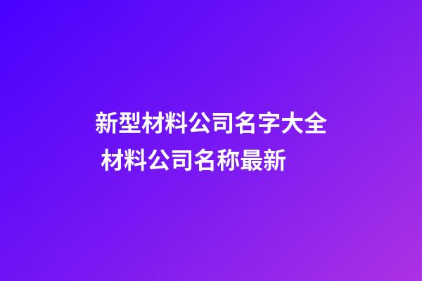 新型材料公司名字大全 材料公司名称最新-第1张-公司起名-玄机派